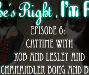 She's Right, I'm Rob Episode 6: Cattime with Rob and Lesley and Ms. Chanandler Bong and Boomer