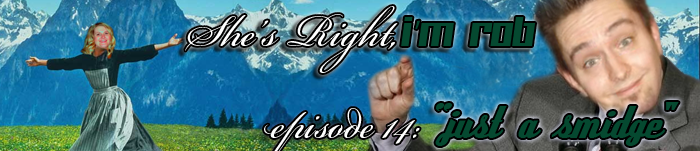 She's Right, I'm Rob Episode 14: Just a Smidge