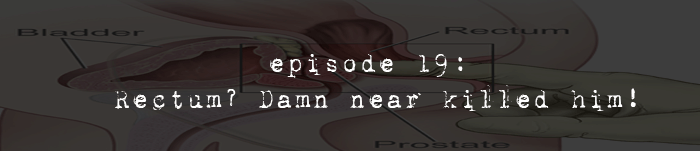 PodCaust Episode 19: Rectum? Damn Near Killed Him!