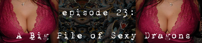 PodCaust Episode 23: A Big Pile of Sexy Dragons