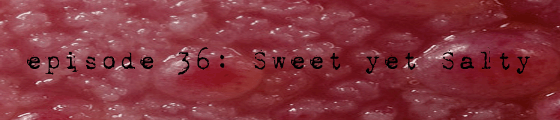 PodCaust Episode 36: Sweet yet Salty