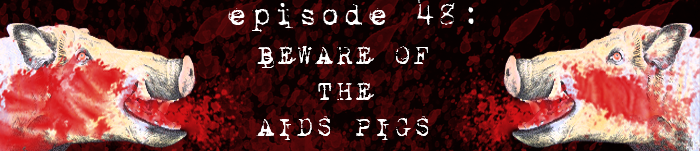 PodCaust Episode 48: Beware of the AIDS Pigs