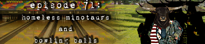 PodCaust Episode 71: Homeless Minotaurs and Bowling Balls