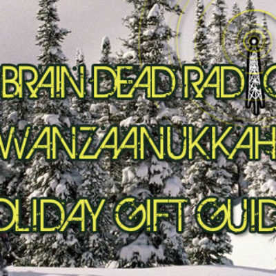 The Second Annual Brain Dead Radio “Christwanzaanukkahestivus Holiday Gift Guide!” Extravaganza