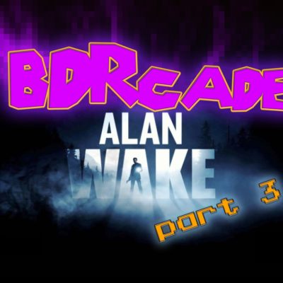 Alan Wake: Ain’t Nobody Got Time For That – PART 3 -BDRcade