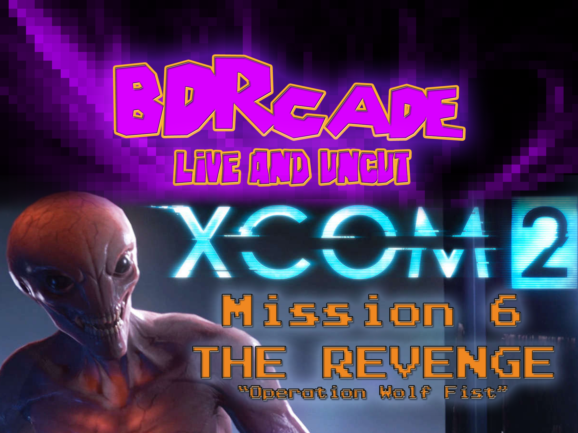 XCOM 2 – Mission 6 THE REVENGE: “Operation Wolf Fist” – A BDRcade Live Stream