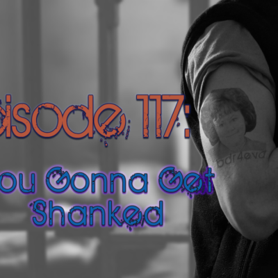 Brain Dead Radio Episode 117: You Gonna Get Shanked