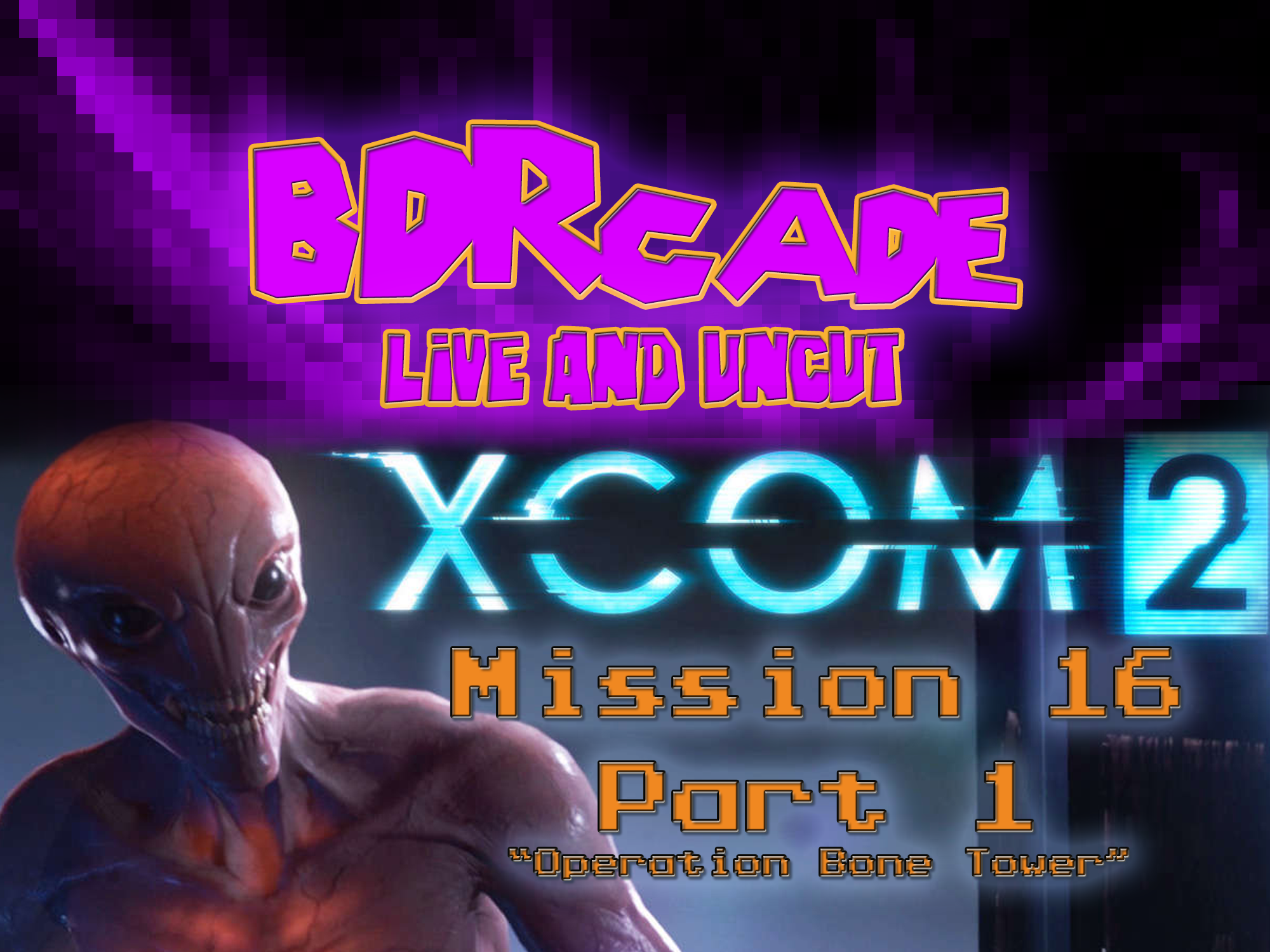 XCOM 2 – Mission 16 Part 1: “Operation Bone Tower” – A BDRcade Live Stream