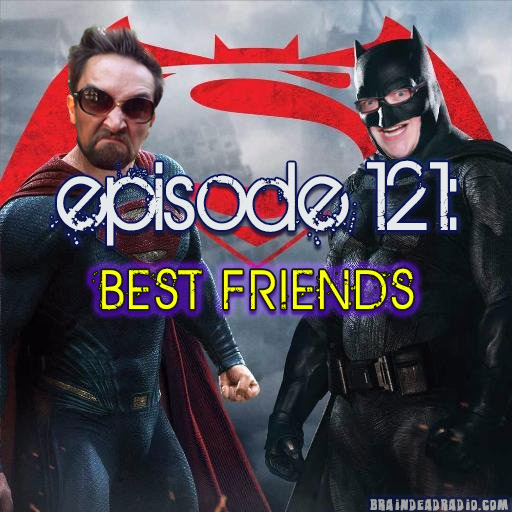 Brain Dead Radio Episode 121: Best Friends