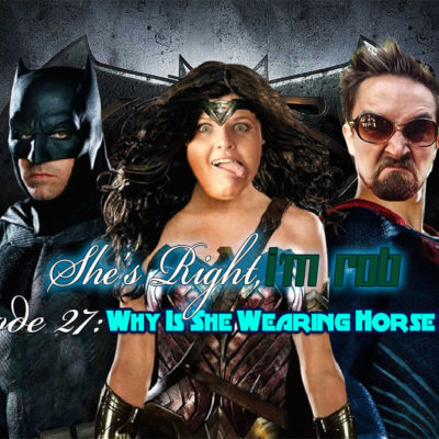 She’s Right, I’m Rob Episode 27: Why Is She Wearing Horse Pants?
