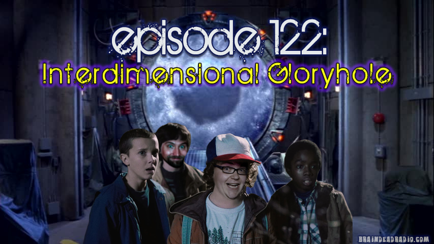 Brain Dead Radio Episode 122: Interdimensional Gloryhole