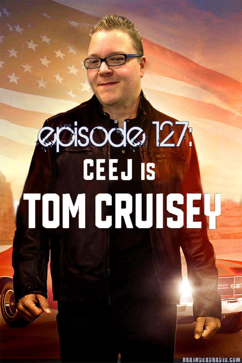 Brain Dead Radio Episode 127: Ceej Is Tom Cruisey
