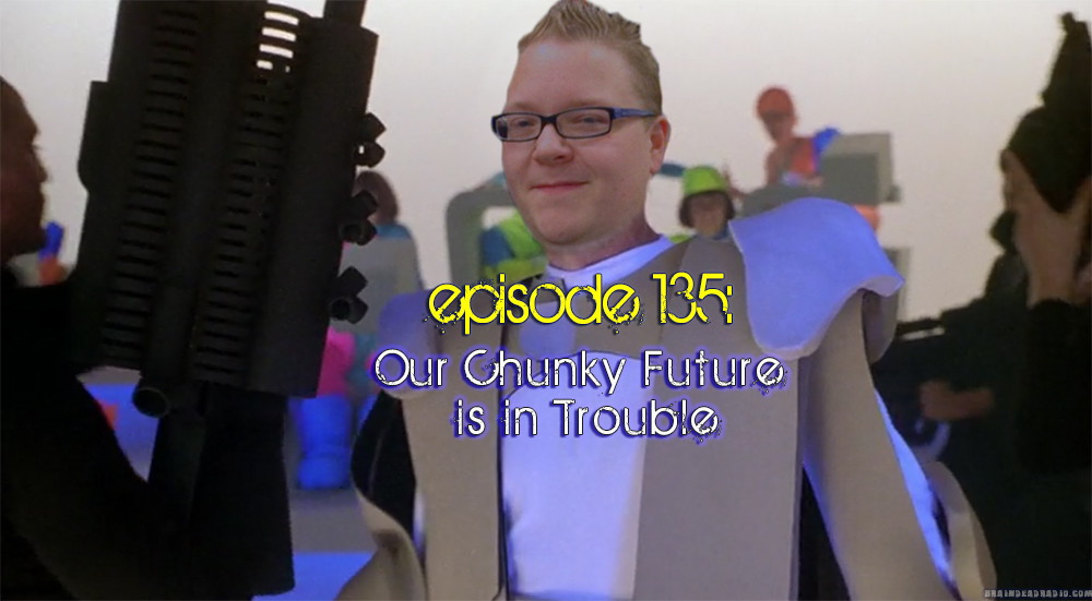 Brain Dead Radio Episode 135: Our Chunky Future is in Trouble