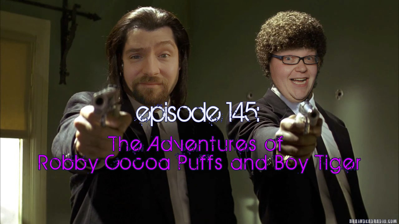 Brain Dead Radio Episode 145: The Adventures of Robby Cocoa Puffs and Boy Tiger
