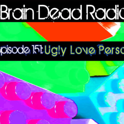 Brain Dead Radio Episode 151: Ugly Love Person