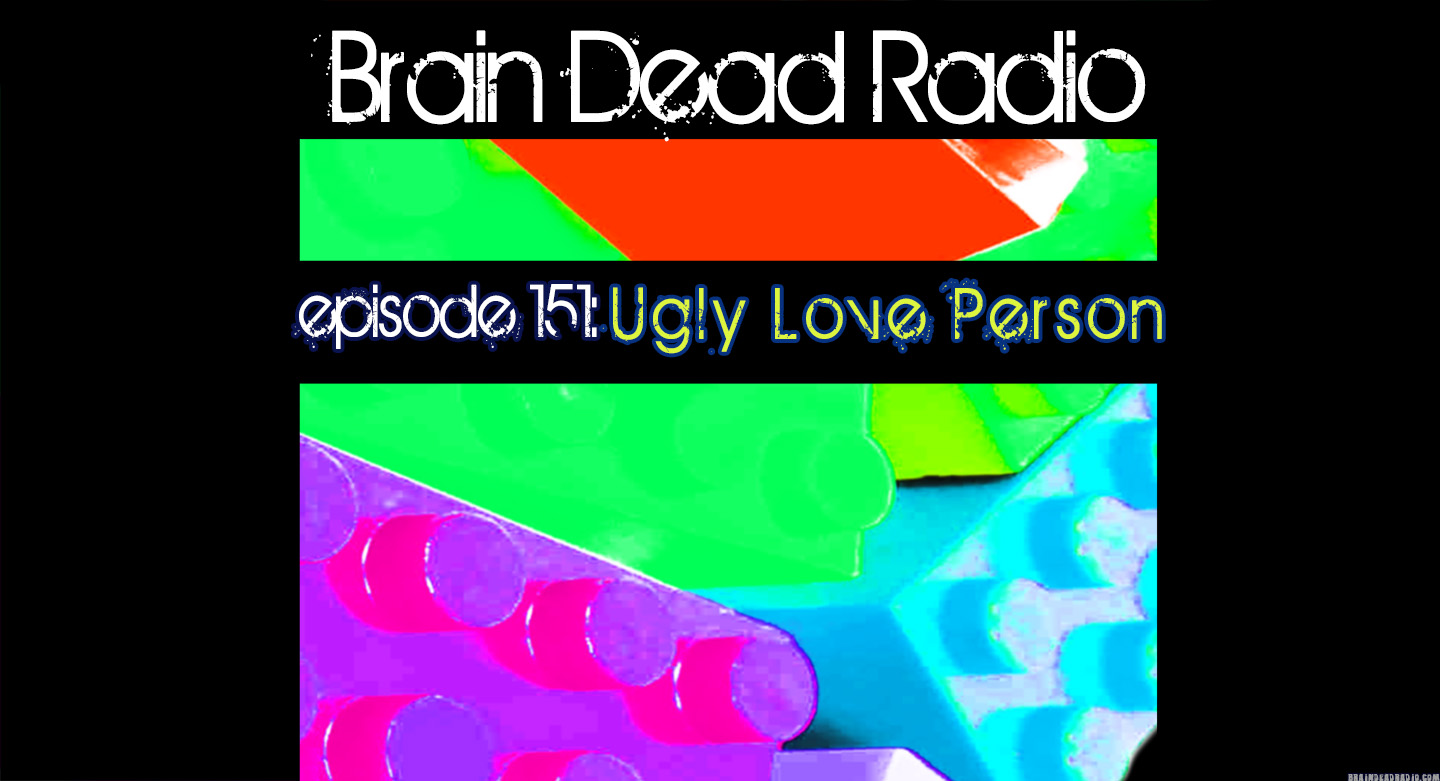 Brain Dead Radio Episode 151: Ugly Love Person