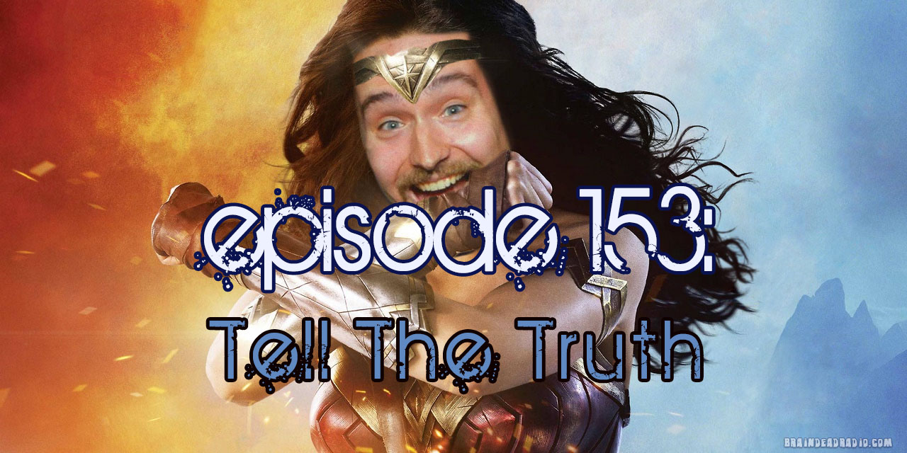 Brain Dead Radio Episode 153: Tell The Truth