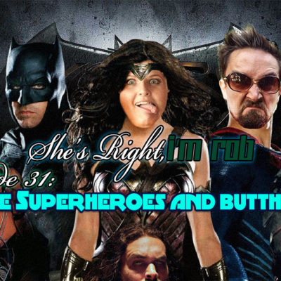 She’s Right, I’m Rob Episode 31: I Like Superheroes and Buttholes