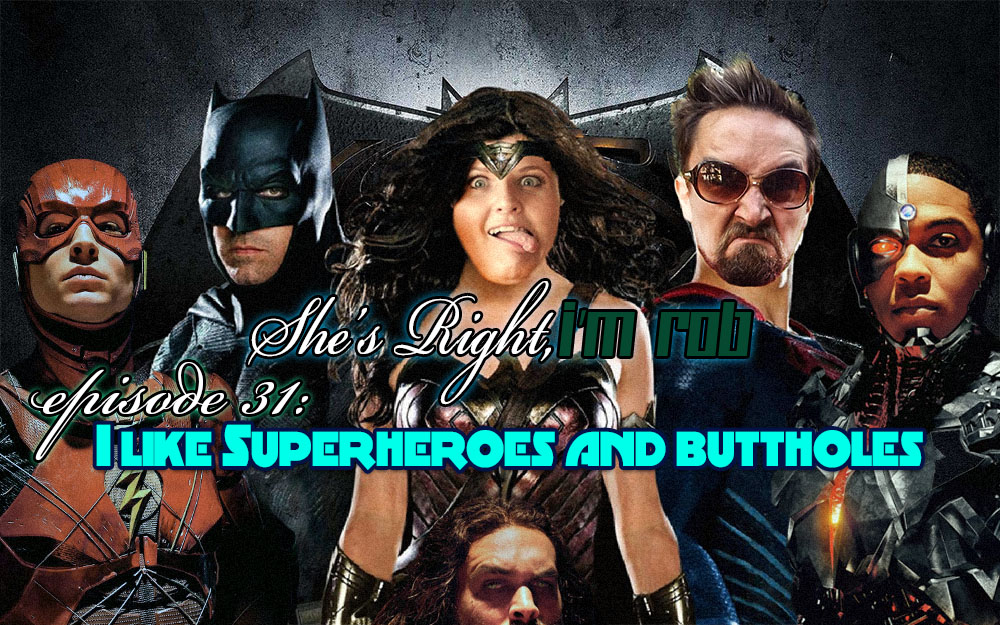 She’s Right, I’m Rob Episode 31: I Like Superheroes and Buttholes