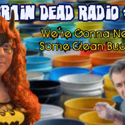 Brain Dead Radio Episode 170: We’re Gonna Need Some Clean Buckets