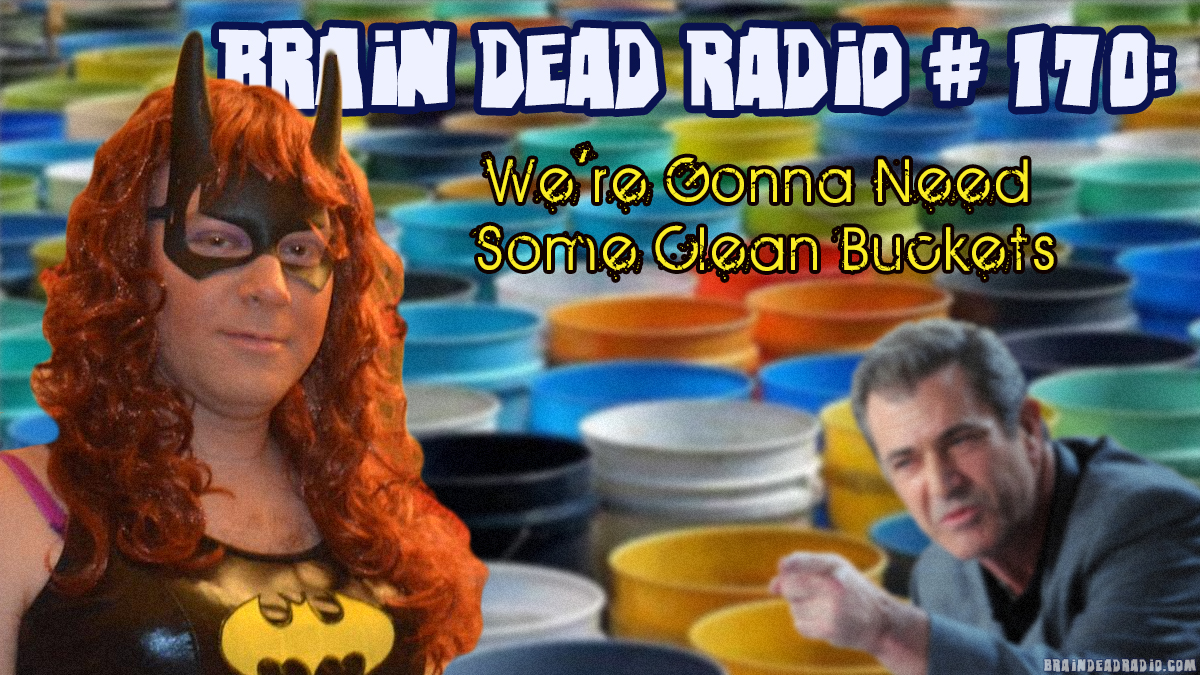 Brain Dead Radio Episode 170: We’re Gonna Need Some Clean Buckets