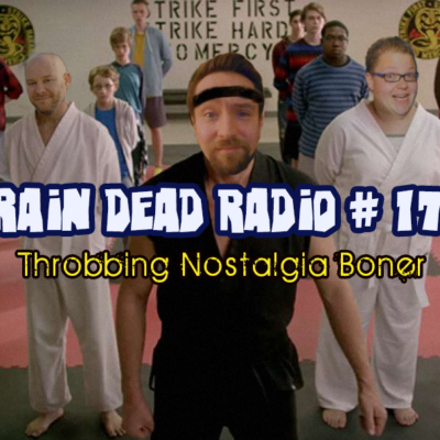 Brain Dead Radio Episode 171: Throbbing Nostalgia Boner