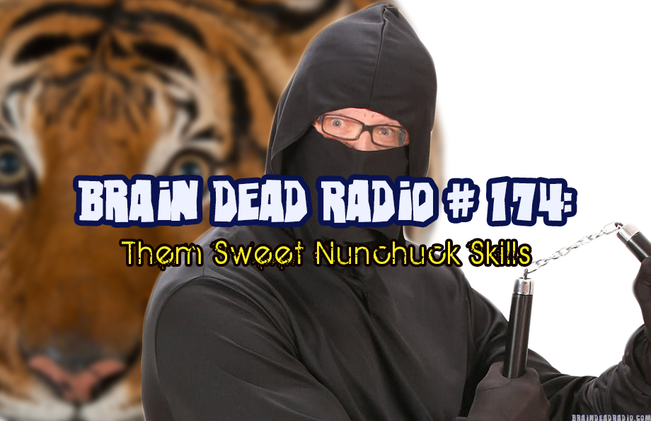 Brain Dead Radio Episode 174: Them Sweet Nunchuck Skills