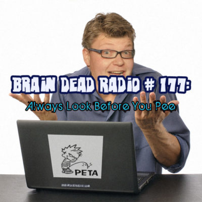 Brain Dead Radio Episode 177: Always Look Before You Pee