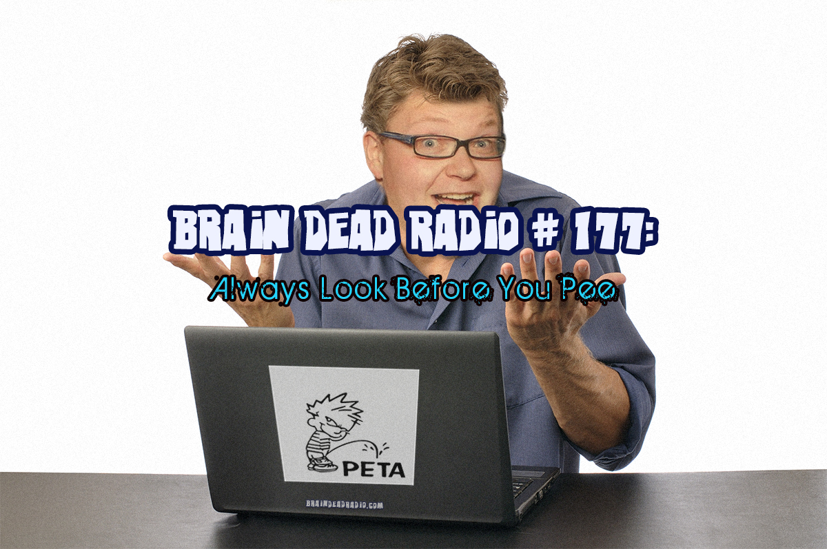Brain Dead Radio Episode 177: Always Look Before You Pee