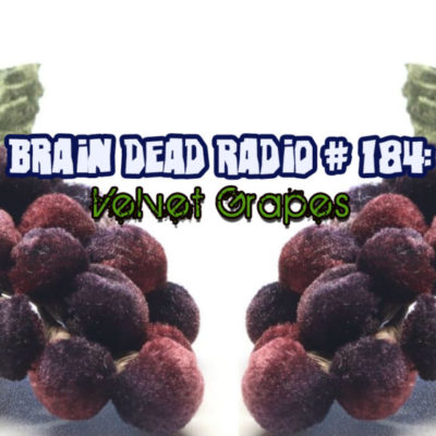 Brain Dead Radio Episode 184: Velvet Grapes