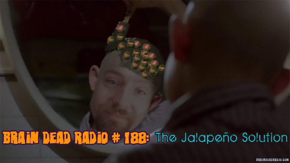 Brain Dead Radio Episode 188: The Jalapeño Solution