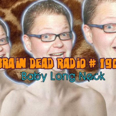 Brain Dead Radio Episode 190: Baby Long Neck