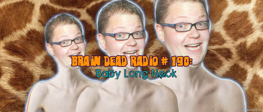 Brain Dead Radio Episode 190: Baby Long Neck
