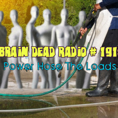Brain Dead Radio Episode 191: Power Hose The Loads