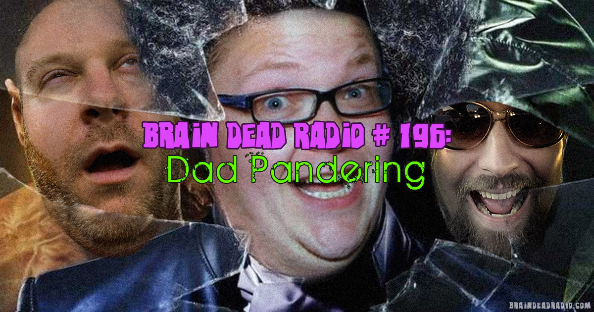Brain Dead Radio Episode 196: Dad Pandering