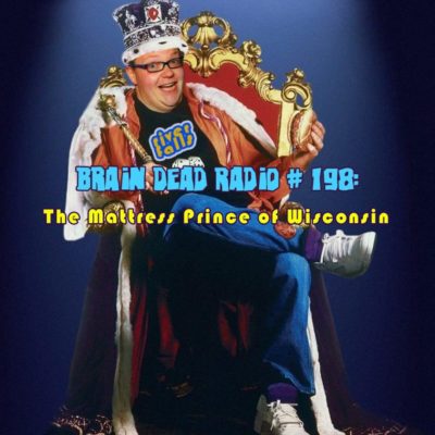 Brain Dead Radio Episode 198: The Mattress Prince of Wisconsin